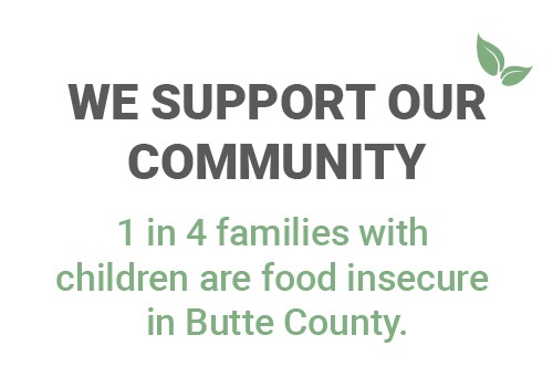 WE SUPPORT OUR COMMUNITY. 1 in 5 people are food insecure in Butte County.